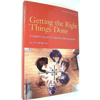 Getting the Right Things Done: A Leader's Guide to Planning and Execution: Pascal Dennis: 9780976315261: Books