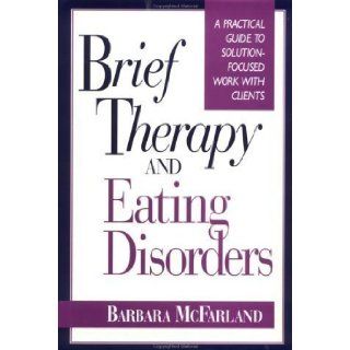 Brief Therapy and Eating Disorders A Practical Guide to Solution Focused Work with Clients 1st (first) Edition by McFarland, Barbara published by Jossey Bass (1995) Books