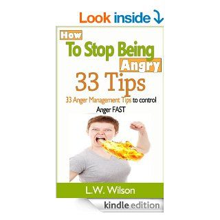 How to Stop Being Angry   33 Anger Management Tips to Control Anger FAST (anger, anger management, anger control, stop being angry, stop being angry, controlanger, feeling good, mood therapy, angrier) eBook: L.W. Wilson: Kindle Store