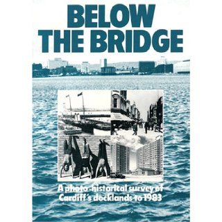 Below the bridge: A photo historical survey of Cardiff's docklands to 1983: Catherine Evans: 9780720002881: Books