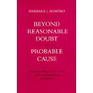 Beyond Reasonable Doubt and Probable Cause: Historical Perspectives on the Anglo American Law of Evidence: Barbara J. Shapiro: 9780520084513: Books