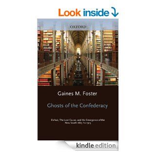 Ghosts of the Confederacy: Defeat, the Lost Cause, and the Emergence of the New South, 1865 1913 eBook: Gaines M. Foster: Kindle Store