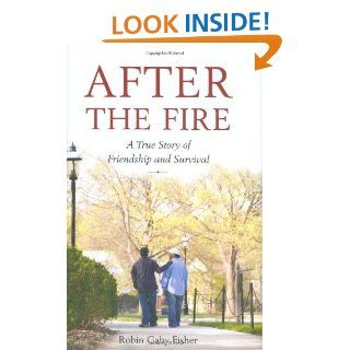 After the Fire: A True Story of Friendship and Survival: Robin Gaby Fisher: 9780316066211: Books