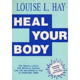 Heal Your Body : The Mental Causes for Physical Illness and the Metaphysical Way to Overcome Them: Louise L. Hay: Books