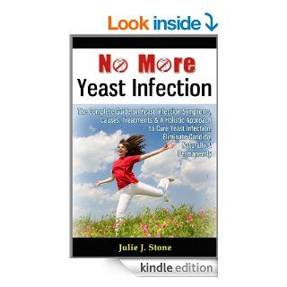 No More Yeast Infection: The Complete Guide on Yeast Infection Symptoms, Causes, Treatments & A Holistic Approach to Cure Yeast Infection, Eliminate Candida, Naturally & Permanently eBook: Julie J. Stone: Kindle Store