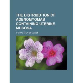 The Distribution of adenomyomas containing uterine mucosa: Thomas Stephen Cullen: 9781130558401: Books