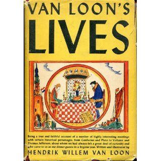 Van Loon's Lives, : Being a true and faithful account of a number of highly interesting meetings with certain historical personages, from Confucius andto us as our dinner guests in a bygone year: Hendrik Willem Van Loon: Books