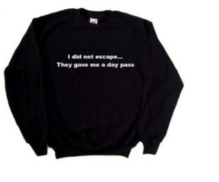 I Did Not Escape They Gave Me A Day Pass Funny Black Sweatshirt: Clothing