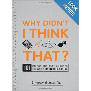 Why Didn't I Think of That?: 101 Inventions that Changed the World by Hardly Trying: Anthony Rubino Jr.: Books