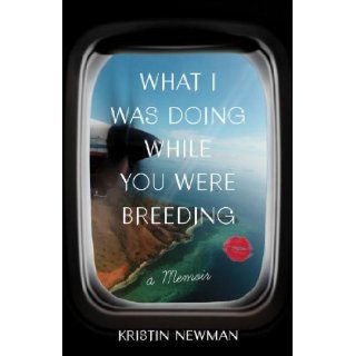 What I Was Doing While You Were Breeding: A Memoir: Kristin Newman: 9780804137607: Books