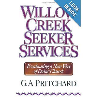 Willow Creek Seeker Services: Evaluating a New Way of Doing Church: Gregory A. Pritchard: 9780801052743: Books