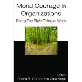 Moral Courage in Organizations: Doing the Right Thing at Work: Debra R. Comer, Gina Vega: 9780765624109: Books