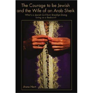The Courage to Be Jewish and the Wife of an Arab Sheik What's a Jewish Girl from Brooklyn Doing Living as a Bedouin? (Anthropology Through Fiction) Anne Hart 9780595187904 Books