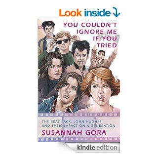 You Couldn't Ignore Me If You Tried: The Brat Pack, John Hughes, and Their Impact on a Generation eBook: Susannah Gora: Kindle Store