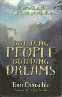Building People Building Dreams How a Church Can Change a Nation: Tom Deuschle, Dr. John Stanko: Books