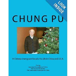 A Chinese Immigrant Recalls His Life in China and U.S.A. During Japanese Occupation of China, The Second World War, The Communist Revolution in China: Chung L. Pu: 9781470094713: Books