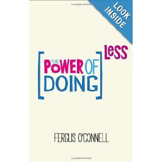 The Power of Doing Less: Why Time Management Courses Don't Work And How To Spend Your Precious Life On The Things That Really Matter: Fergus O'Connell: 9780857084217: Books