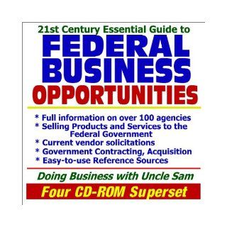 21st Century Essential Guide to Federal Business Opportunities Doing Business with the Government, Selling Products and Services, Vendor andReference Sources (Four CD ROM Superset) U.S. Government 9781592482955 Books