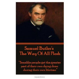 Samuel Butler's The Way Of All Flesh: "Sensible people get the greater part of their dying done during their own lifetime.": Samuel Butler: 9781780009001: Books