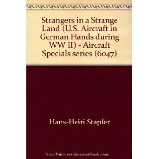 Strangers in a Strange Land ( U.S. Aircraft in German Hands during WW II)   Aircraft Specials series (6047): Hans Heiri Stapfer: 9781299956469: Books