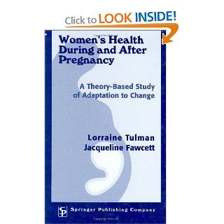 Women's Health During and After Pregnancy: A Theory Based Study of Adaptation to Change (0000826119948): Lorraine Tulman DNSc  RN  FAAN, Jacqueline Fawcett PhD  RN  FAAN: Books