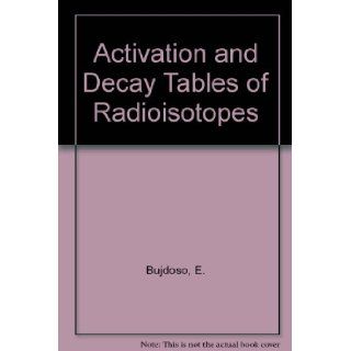 Activation and Decay Tables of Radioisotopes: Erno Bujdoso, etc.: 9780444999375: Books