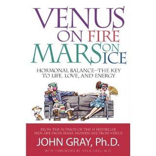 Venus on Fire, Mars on Ice: Hormonal Balance   The Key to Life, Love and Energy: John Gray Ph.D.: 9780978279738: Books