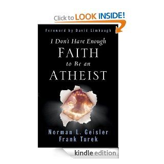 I Don't Have Enough Faith to Be an Atheist (Foreword by David Limbaugh) eBook: Norman L. Geisler, Frank Turek, David Limbaugh: Kindle Store