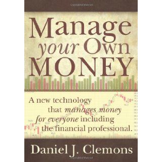 Manage Your Own Money: A New Technology That Manages Money for Everyone, Including the Financial Professional: Daniel J. Clemons: 9781439202111: Books