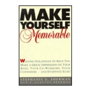 Make Yourself Memorable: Winning Strategies to Help You Make a Great Impression on Your Boss, Your Co Workers, Your Customers    and Everyone Else: Stephanie G. Sherman, V. Clayton Sherman: 9780814479131: Books