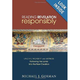 Reading Revelation Responsibly Uncivil Worship and Witness Following the Lamb into the New Creation Michael J. Gorman 9781606085608 Books