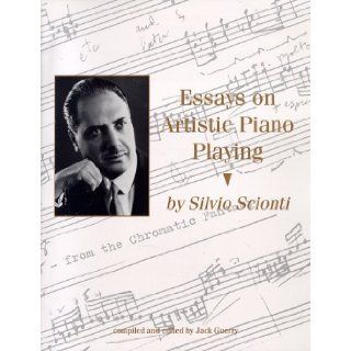 Essays on Artistic Piano Playing and Other Topics (Former Students, Texas A&m Univ.; 74): Silvio Scionti: 9781574410419: Books