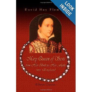 Mary Queen of Scots, from Her Birth to Her Flight into England: A Brief Biography: with Critical Notes, a Few Documents hitherto Unpublished, and an Itinerary: David Hay Fleming: 9781402172755: Books