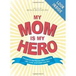 My Mom Is My Hero Tributes to the Women Who Gave Us Life, Love, and Clean Laundry Susan Reynolds 9781598697919 Books