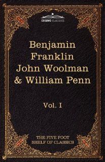 The Autobiography of Benjamin Franklin; The Journal of John Woolman; Fruits of Solitude by William Penn: The Five Foot Shelf of Classics, Vol. I (inClassics: Five Foot Shelf of Classics): Benjamin Franklin, John Woolman, Charles W. Eliot: 9781616400514: Bo