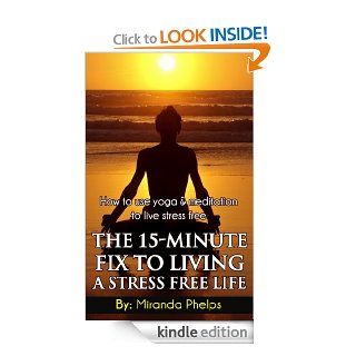 The 15 Minute Fix to Living A Stress Free Life   How to use Yoga and Meditation to Live Stress Free eBook: Miranda Phelps: Kindle Store