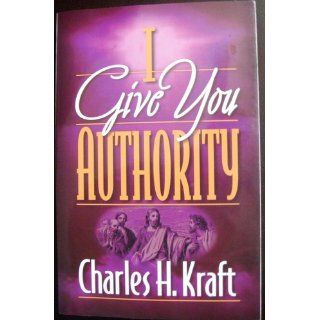 I Give You Authority: Practicing the Authority Jesus Gave Us (9780800792565): Charles H. Kraft: Books