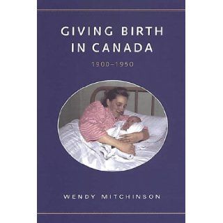Giving Birth in Canada, 1900 1950 (Studies in Gender and History): Wendy Mitchinson: 9780802084712: Books