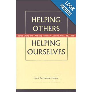 Helping Others, Helping Ourselves: Power, Giving, and Community Identity in Cleveland, Ohio, 1880 1930: Laura Tuennerman Kaplan: 9780873387118: Books