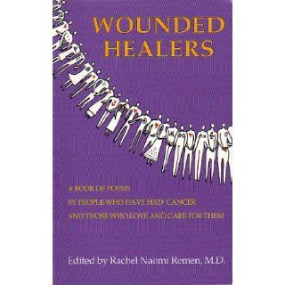 Wounded Healers: A Book of Poems by People Who Have Had Cancer and Those Who Love and Care For Them: Rachel Naomi Remen: 9780964462007: Books