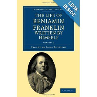 The Life of Benjamin Franklin, Written by Himself (Cambridge Library Collection   North American History): Benjamin Franklin, John Bigelow: 9781108033411: Books