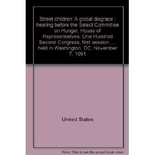 Street children: A global disgrace : hearing before the Select Committee on Hunger, House of Representatives, One Hundred Second Congress, firstheld in Washington, DC, November 7, 1991: United States: 9780160383557: Books