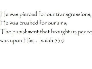 He was pierced for our transgressions, He was crushed for our sins; the punishment that brought us peace was upon HimIsaiah 53:5   Wall and home scripture, lettering, quotes, images, stickers, decals, art, and more!: Everything Else