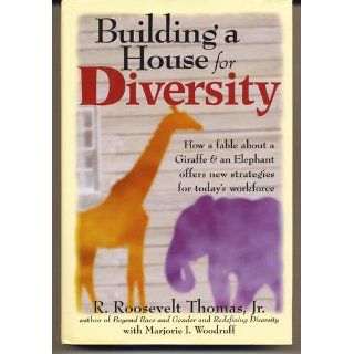 Building a House for Diversity: A Fable About a Giraffe & an Elephant Offers New Strategies for Today's Workforce: R. Roosevelt Thomas Jr., Marjorie I. Woodruff, R. Roosevelt, Jr. Thomas: 9780814404638: Books