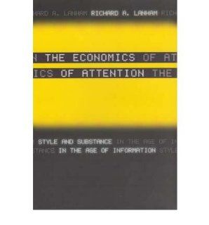 The Economics of Attention: Style and Substance in the Age of Information (Hardback)   Common: By (author) Richard A. Lanham: 0884928687969: Books