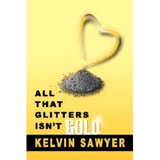 All That Glitters Isn't Gold: Kelvin Sawyer: 9781453577974: Books