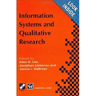 Information Systems and Qualitative Research (IFIP Advances in Information and Communication Technology) Allen Lee, Jonathon Liebenau, Janice DeGross 9780412823602 Books