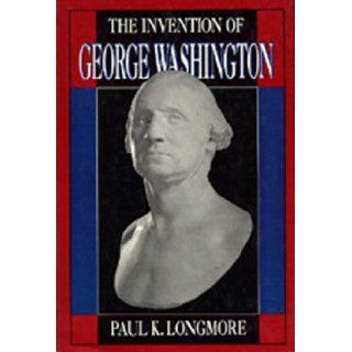 The Invention of George Washington: Paul K. Longmore: 9780520062726: Books