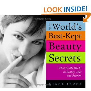 The World's Best Kept Beauty Secrets: What Really Works in Beauty, Diet & Fashion: Diane Irons: 0760789209505: Books