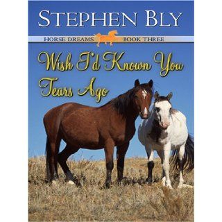 Wish I'd Known You Tears Ago (Horse Dreams Trilogy, Book 3) Stephen A. Bly 9780786294213 Books